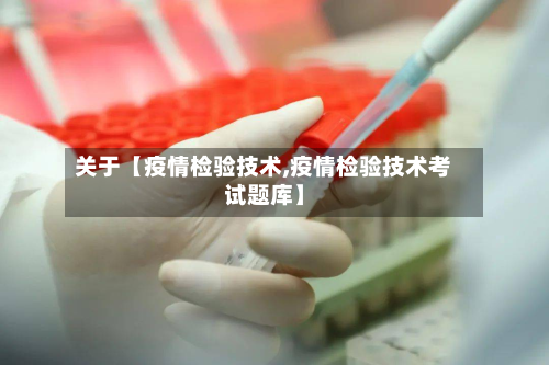关于【疫情检验技术,疫情检验技术考试题库】-第1张图片