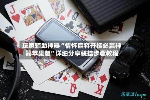 玩家辅助神器“情怀麻将开挂必赢神器苹果版”详细分享装挂步骤教程-第2张图片