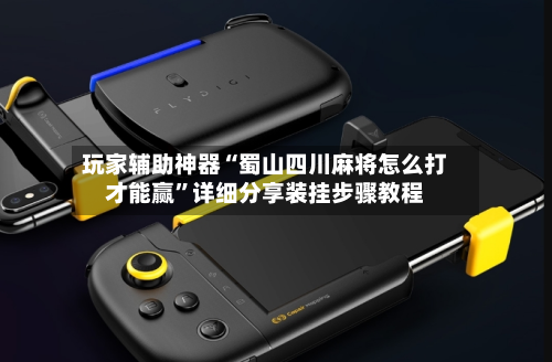 玩家辅助神器“蜀山四川麻将怎么打才能赢	”详细分享装挂步骤教程-第1张图片
