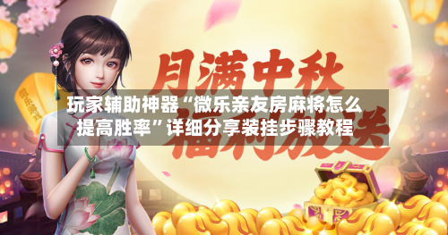 玩家辅助神器“微乐亲友房麻将怎么提高胜率”详细分享装挂步骤教程-第1张图片