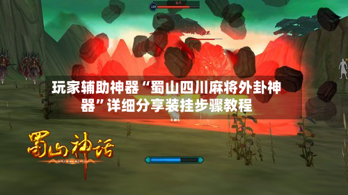 玩家辅助神器“蜀山四川麻将外卦神器”详细分享装挂步骤教程-第2张图片