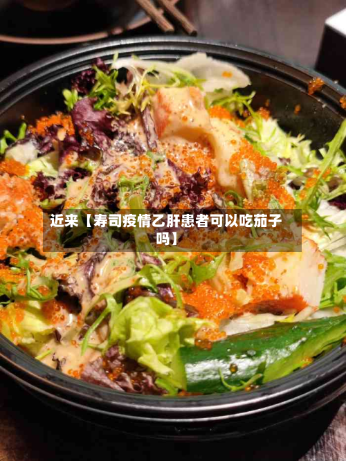 近来【寿司疫情乙肝患者可以吃茄子吗】-第3张图片
