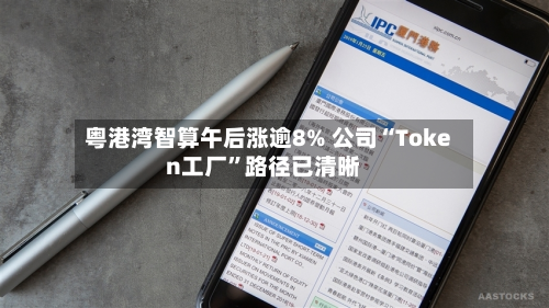 粤港湾智算午后涨逾8% 公司“Token工厂”路径已清晰-第2张图片
