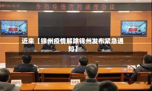 近来【锦州疫情解除锦州发布紧急通知】-第1张图片