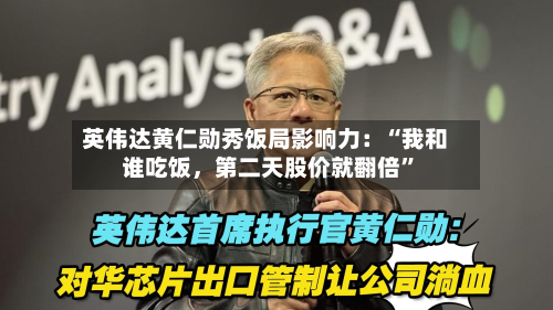 英伟达黄仁勋秀饭局影响力：“我和谁吃饭	，第二天股价就翻倍	”-第1张图片