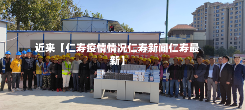 近来【仁寿疫情情况仁寿新闻仁寿最新】-第1张图片