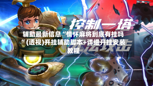 辅助最新信息“情怀麻将到底有挂吗”(透视)开挂辅助脚本+详细开挂安装教程-第2张图片