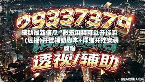 辅助最新信息“微乐麻将可以开挂嘛”(透视)开挂辅助脚本+详细开挂安装教程-第3张图片