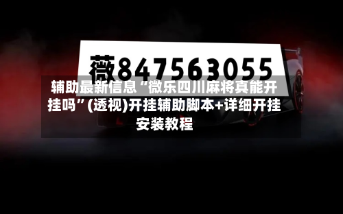 辅助最新信息“微乐四川麻将真能开挂吗”(透视)开挂辅助脚本+详细开挂安装教程-第1张图片