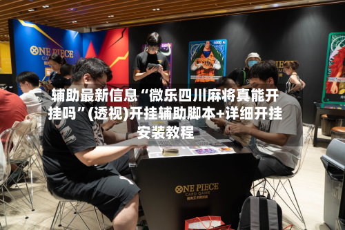 辅助最新信息“微乐四川麻将真能开挂吗	”(透视)开挂辅助脚本+详细开挂安装教程-第2张图片
