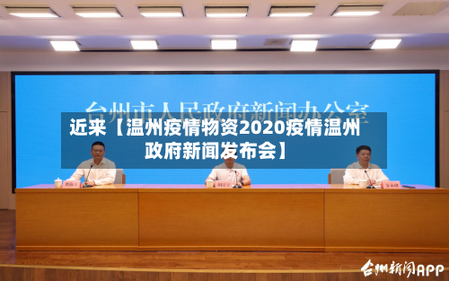 近来【温州疫情物资2020疫情温州政府新闻发布会】-第2张图片