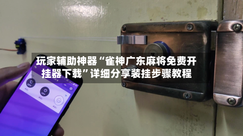 玩家辅助神器“雀神广东麻将免费开挂器下载”详细分享装挂步骤教程-第2张图片