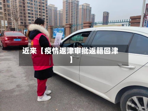 近来【疫情返津审批返籍回津】-第1张图片