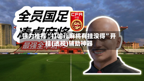 强力推荐“打哈儿麻将有挂没得”开挂(透视)辅助神器-第1张图片