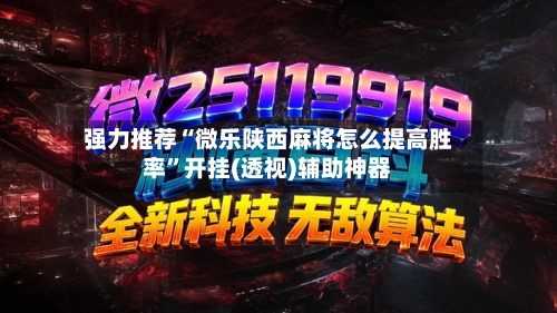 强力推荐“微乐陕西麻将怎么提高胜率	”开挂(透视)辅助神器-第1张图片