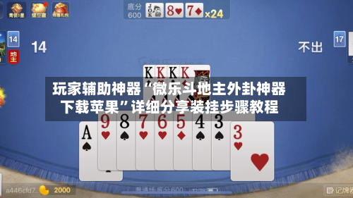 玩家辅助神器“微乐斗地主外卦神器下载苹果	”详细分享装挂步骤教程-第1张图片