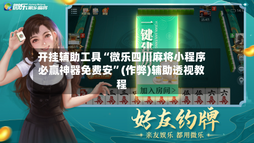 开挂辅助工具“微乐四川麻将小程序必赢神器免费安”(作弊)辅助透视教程-第1张图片