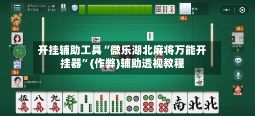 开挂辅助工具“微乐湖北麻将万能开挂器	”(作弊)辅助透视教程-第2张图片