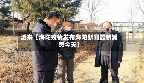 近来【海阳疫情发布海阳新闻最新消息今天】-第3张图片