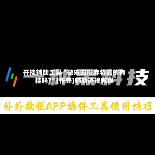 开挂辅助工具“微乐四川麻将真的有挂吗?	”(作弊)辅助透视教程-第1张图片