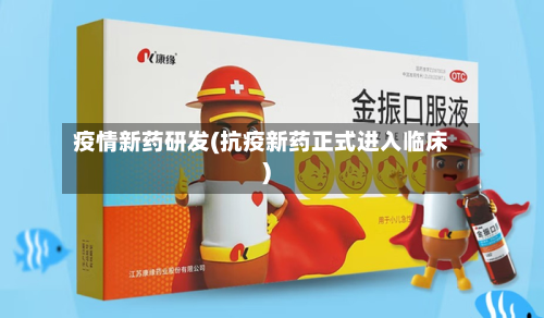 疫情新药研发(抗疫新药正式进入临床)-第3张图片