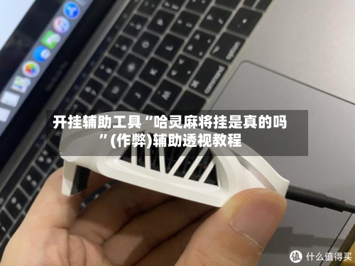 开挂辅助工具“哈灵麻将挂是真的吗	”(作弊)辅助透视教程-第1张图片