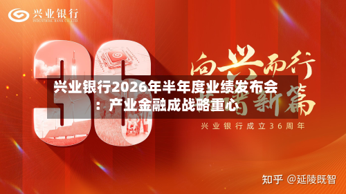 兴业银行2026年半年度业绩发布会：产业金融成战略重心-第1张图片
