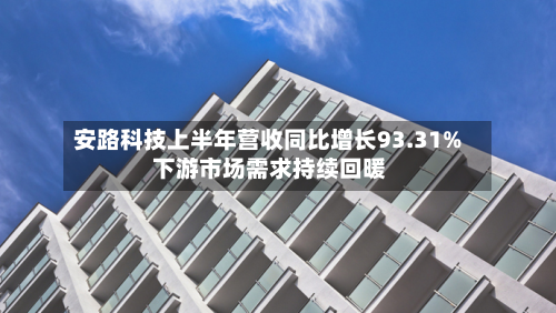 安路科技上半年营收同比增长93.31% 下游市场需求持续回暖-第1张图片