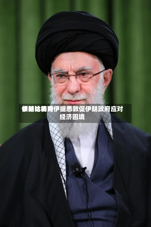 伊朗比较高领袖哈梅内伊据悉敦促伊朗政府应对经济困境-第1张图片