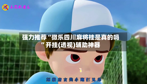 强力推荐“微乐四川麻将挂是真的吗	”开挂(透视)辅助神器-第1张图片