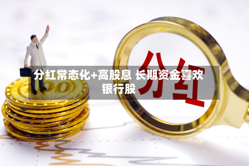 分红常态化+高股息 长期资金喜欢
银行股-第3张图片