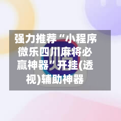 强力推荐“小程序微乐四川麻将必赢神器”开挂(透视)辅助神器-第1张图片