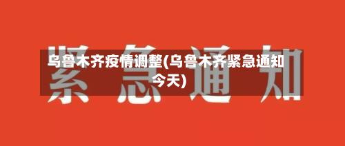 乌鲁木齐疫情调整(乌鲁木齐紧急通知今天)-第2张图片
