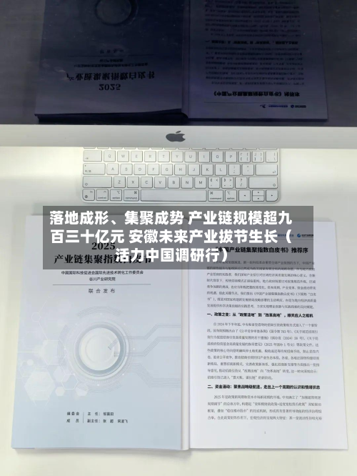 落地成形	、集聚成势 产业链规模超九百三十亿元 安徽未来产业拔节生长（活力中国调研行）-第1张图片