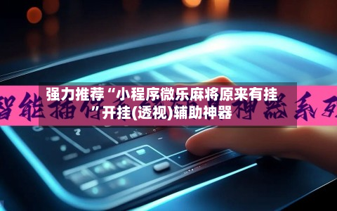 强力推荐“小程序微乐麻将原来有挂”开挂(透视)辅助神器-第1张图片