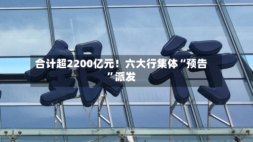 合计超2200亿元！六大行集体“预告	”派发-第1张图片