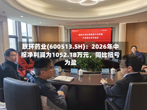 联环药业(600513.SH)：2026年中报净利润为1052.18万元，同比扭亏为盈-第2张图片
