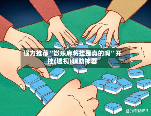 强力推荐“微乐麻将挂是真的吗”开挂(透视)辅助神器-第1张图片