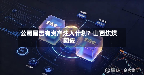 公司是否有资产注入计划？山西焦煤回应-第1张图片
