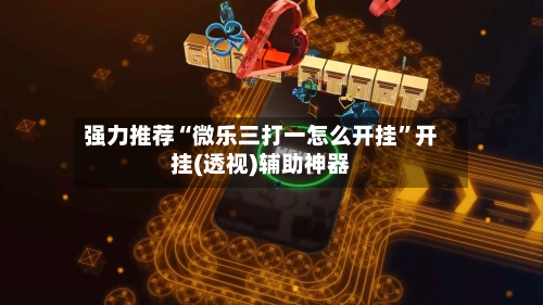 强力推荐“微乐三打一怎么开挂	”开挂(透视)辅助神器-第1张图片