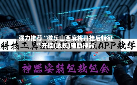 强力推荐“微乐山西麻将开挂后特征	”开挂(透视)辅助神器-第1张图片
