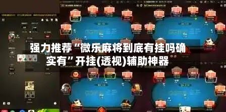强力推荐“微乐麻将到底有挂吗确实有	”开挂(透视)辅助神器-第1张图片