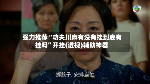 强力推荐“功夫川麻有没有挂到底有挂吗”开挂(透视)辅助神器-第1张图片