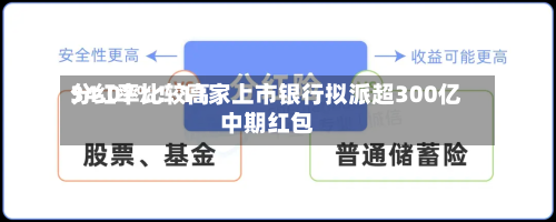 分红率比较高34.07%！11家上市银行拟派超300亿中期红包-第1张图片