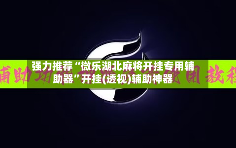 强力推荐“微乐湖北麻将开挂专用辅助器	”开挂(透视)辅助神器-第1张图片