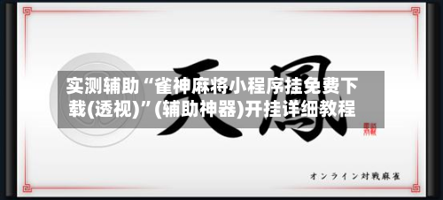 实测辅助“雀神麻将小程序挂免费下载(透视)”(辅助神器)开挂详细教程-第1张图片