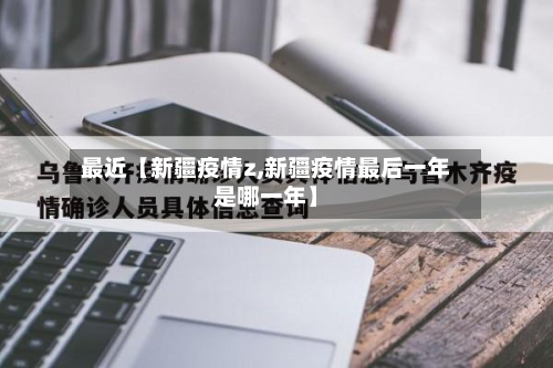 最近【新疆疫情z,新疆疫情最后一年是哪一年】-第2张图片