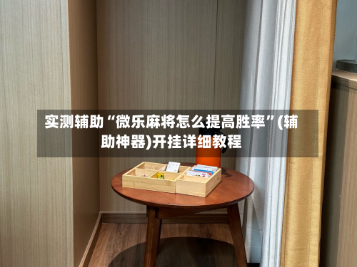 实测辅助“微乐麻将怎么提高胜率”(辅助神器)开挂详细教程-第1张图片