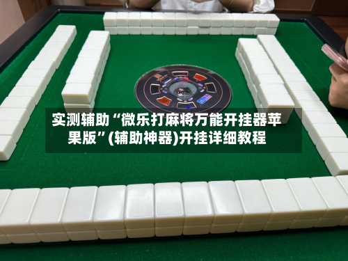 实测辅助“微乐打麻将万能开挂器苹果版	”(辅助神器)开挂详细教程-第1张图片