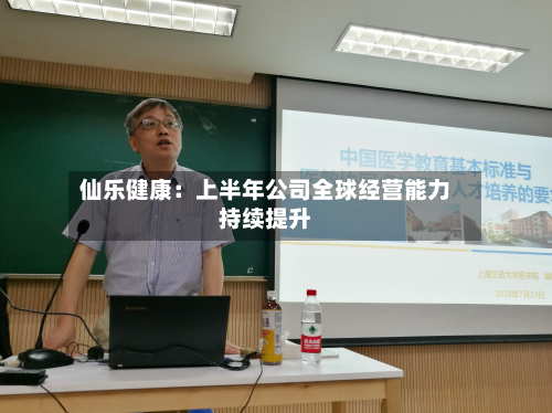 仙乐健康：上半年公司全球经营能力持续提升-第1张图片
